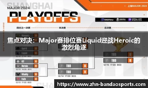 焦点对决：Major赛排位赛Liquid迎战Heroic的激烈角逐